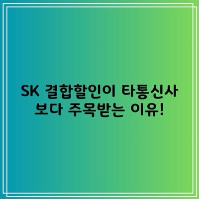 SK 결합할인이 타통신사 보다 주목받는 이유!