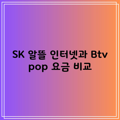 SK 알뜰 인터넷과 Btv pop 요금 비교