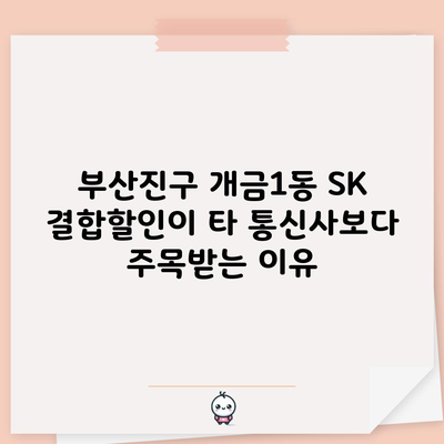 부산진구 개금1동 SK 결합할인이 타 통신사보다 주목받는 이유