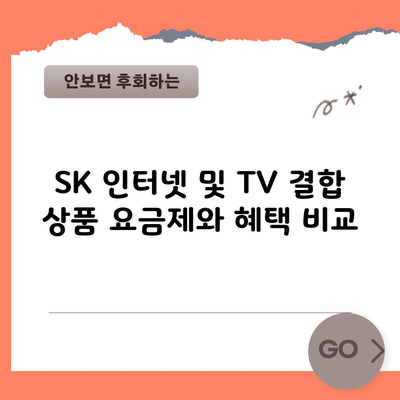 SK 인터넷 및 TV 결합 상품 요금제와 혜택 비교