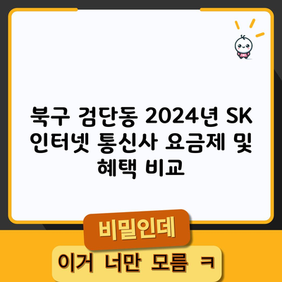 북구 검단동 2024년 SK 인터넷 통신사 요금제 및 혜택 비교