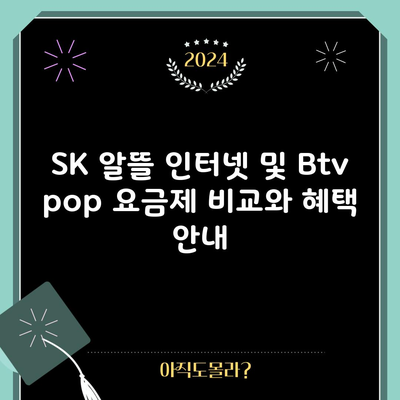 SK 알뜰 인터넷 및 Btv pop 요금제 비교와 혜택 안내