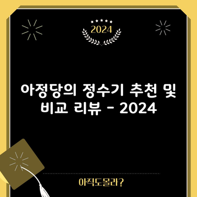 아정당의 정수기 추천 및 비교 리뷰 – 2024