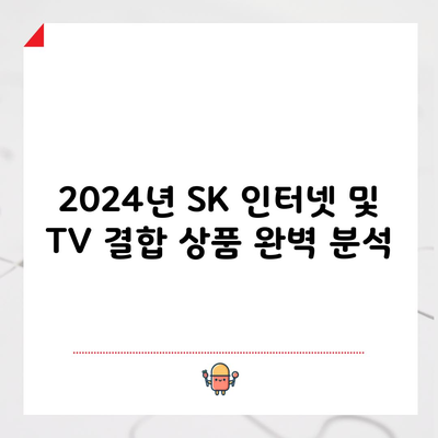 2024년 SK 인터넷 및 TV 결합 상품 완벽 분석