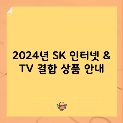 2024년 SK 인터넷 & TV 결합 상품 안내