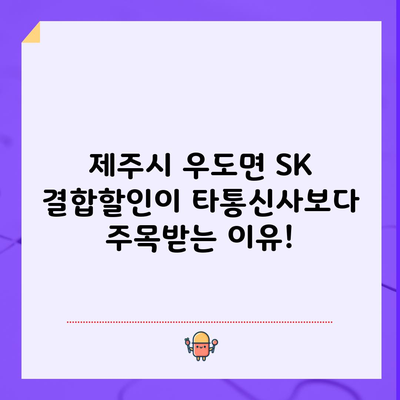 제주시 우도면 SK 결합할인이 타통신사보다 주목받는 이유!