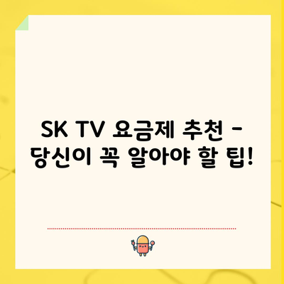 SK TV 요금제 추천 – 당신이 꼭 알아야 할 팁!