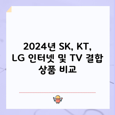 2024년 SK, KT, LG 인터넷 및 TV 결합 상품 비교