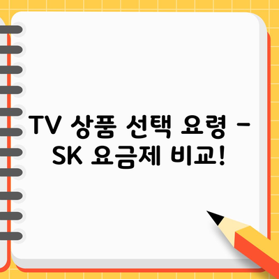 TV 상품 선택 요령 – SK 요금제 비교!