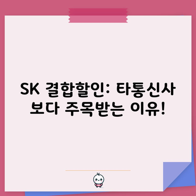 SK 결합할인: 타통신사 보다 주목받는 이유!