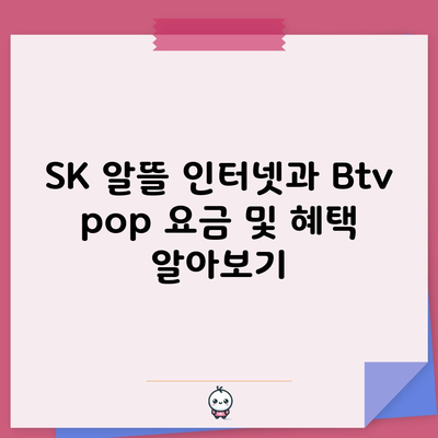 SK 알뜰 인터넷과 Btv pop 요금 및 혜택 알아보기