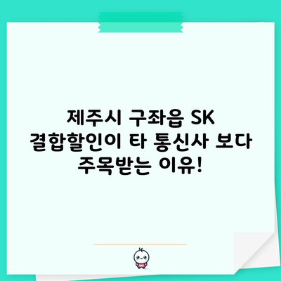 제주시 구좌읍 SK 결합할인이 타 통신사 보다 주목받는 이유!