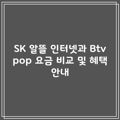 SK 알뜰 인터넷과 Btv pop 요금 비교 및 혜택 안내