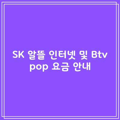 SK 알뜰 인터넷 및 Btv pop 요금 안내