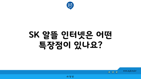 SK 알뜰 인터넷은 어떤 특장점이 있나요?