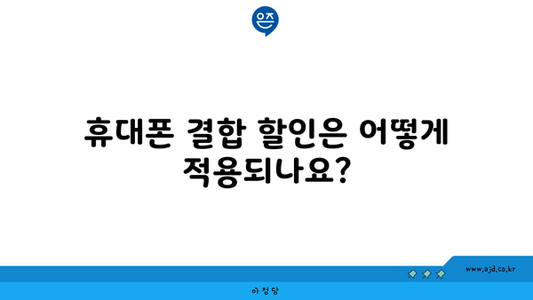 휴대폰 결합 할인은 어떻게 적용되나요?