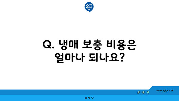 Q. 냉매 보충 비용은 얼마나 되나요?