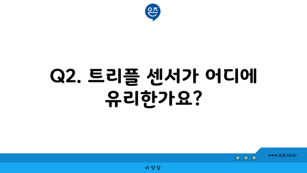 Q2. 트리플 센서가 어디에 유리한가요?