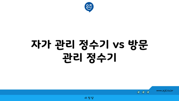 자가 관리 정수기 vs 방문 관리 정수기