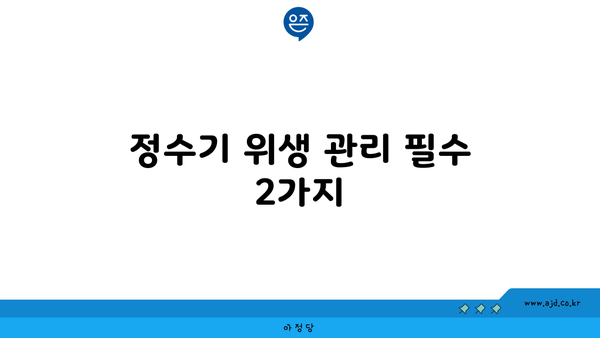 정수기 위생 관리 필수 2가지