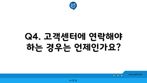 Q4. 고객센터에 연락해야 하는 경우는 언제인가요?