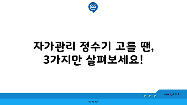 자가관리 정수기 고를 땐, 3가지만 살펴보세요!