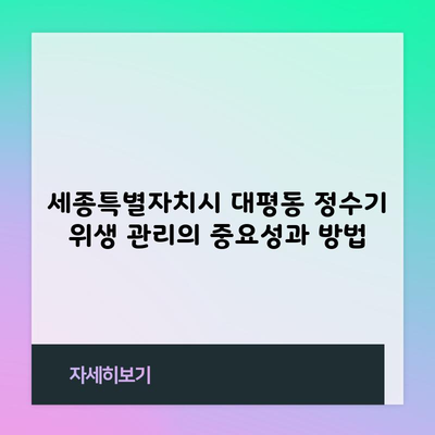 세종특별자치시 대평동 정수기 위생 관리의 중요성과 방법