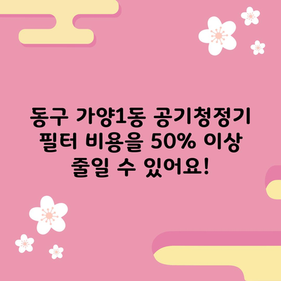 동구 가양1동 공기청정기 필터 비용을 50% 이상 줄일 수 있어요!