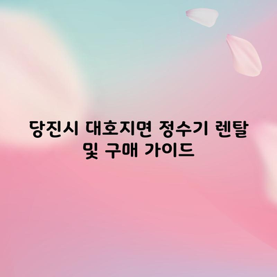 당진시 대호지면 정수기 렌탈 및 구매 가이드