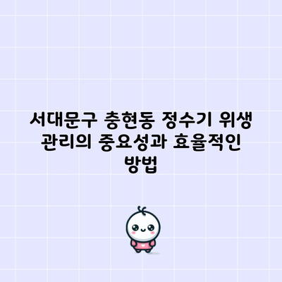 서대문구 충현동 정수기 위생 관리의 중요성과 효율적인 방법