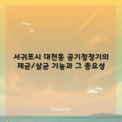 서귀포시 대천동 공기청정기의 제균/살균 기능과 그 중요성