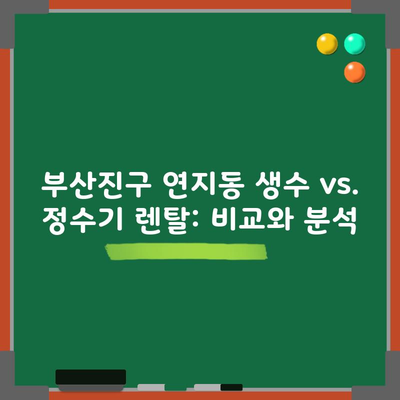 부산진구 연지동 생수 vs. 정수기 렌탈: 비교와 분석