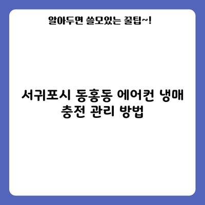 서귀포시 동홍동 에어컨 냉매 충전 관리 방법