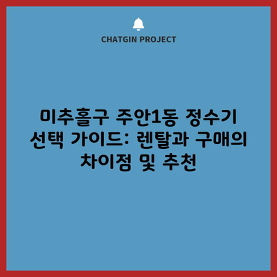 미추홀구 주안1동 정수기 선택 가이드: 렌탈과 구매의 차이점 및 추천