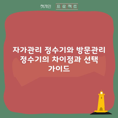 자가관리 정수기와 방문관리 정수기의 차이점과 선택 가이드