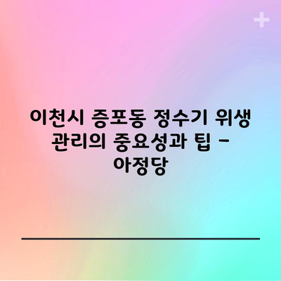 이천시 증포동 정수기 위생 관리의 중요성과 팁 – 아정당