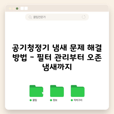 공기청정기 냄새 문제 해결 방법 – 필터 관리부터 오존 냄새까지