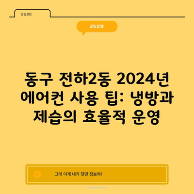 동구 전하2동 2024년 에어컨 사용 팁: 냉방과 제습의 효율적 운영