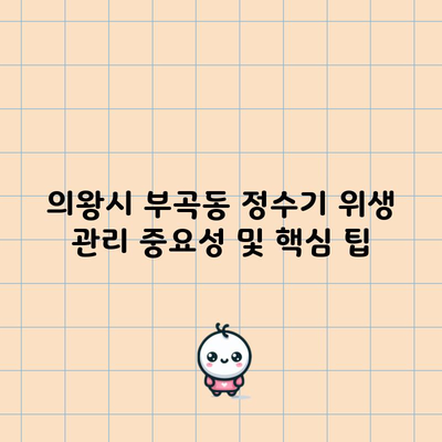 의왕시 부곡동 정수기 위생 관리 중요성 및 핵심 팁