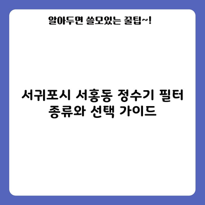 서귀포시 서홍동 정수기 필터 종류와 선택 가이드