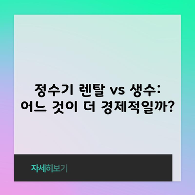 정수기 렌탈 vs 생수: 어느 것이 더 경제적일까?