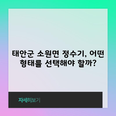 태안군 소원면 정수기, 어떤 형태를 선택해야 할까?