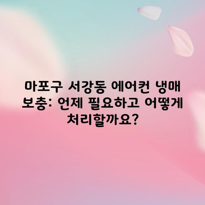 마포구 서강동 에어컨 냉매 보충: 언제 필요하고 어떻게 처리할까요?