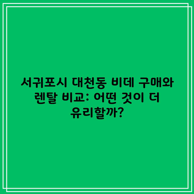 서귀포시 대천동 비데 구매와 렌탈 비교: 어떤 것이 더 유리할까?