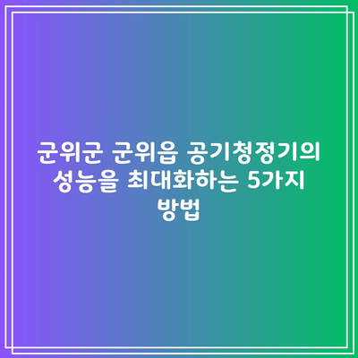 군위군 군위읍 공기청정기의 성능을 최대화하는 5가지 방법