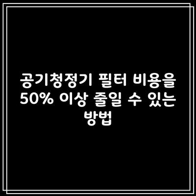 공기청정기 필터 비용을 50% 이상 줄일 수 있는 방법