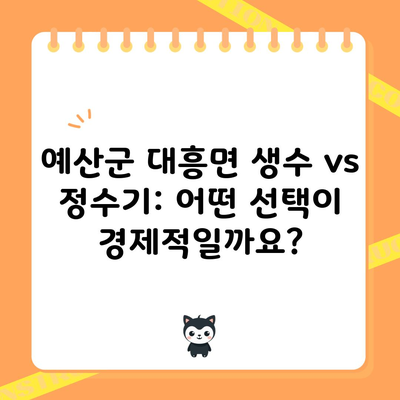 예산군 대흥면 생수 vs 정수기: 어떤 선택이 경제적일까요?