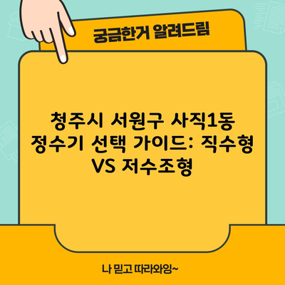 청주시 서원구 사직1동 정수기 선택 가이드: 직수형 VS 저수조형