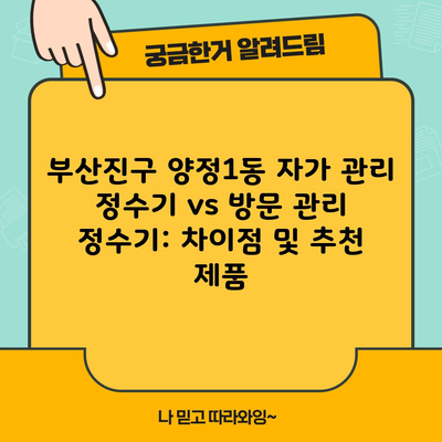 부산진구 양정1동 자가 관리 정수기 vs 방문 관리 정수기: 차이점 및 추천 제품