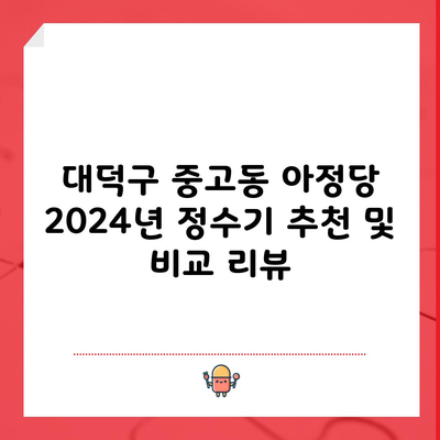 대덕구 중고동 아정당 2024년 정수기 추천 및 비교 리뷰